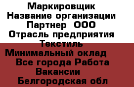 Маркировщик › Название организации ­ Партнер, ООО › Отрасль предприятия ­ Текстиль › Минимальный оклад ­ 1 - Все города Работа » Вакансии   . Белгородская обл.